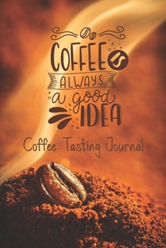 Coffee is always a good idea: Record tasting notes and details take notes of good coffee you have tried, rate your favorite , record tasting notes , ... pages pocket book size 6”x9” , 110 Pages