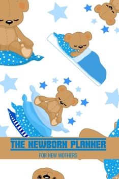 The Newborn Planner For New Mothers: Newborn Baby Boy Log Book - Daily Childcare Journal - Health Record Notebook - Record Sleep Schedule, Meals