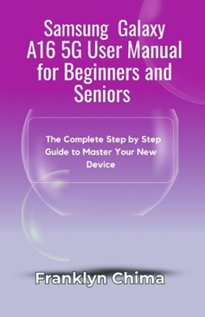 Paperback Samsung Galaxy A16 5G User Manual for Beginners and Seniors: The Complete Step by Step Guide to Master Your New Device Book