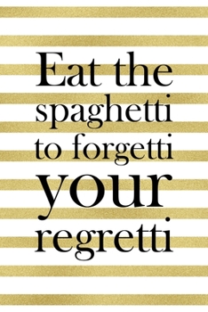 Eat The Spaghetti To Forgetti Your Regretti.: Notebook Journal Composition Blank Lined Diary Notepad 120 Pages Paperback White And Gold Texture Food Lover