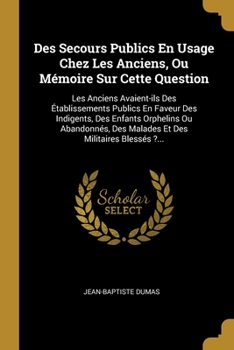 Paperback Des Secours Publics En Usage Chez Les Anciens, Ou Mémoire Sur Cette Question: Les Anciens Avaient-ils Des Établissements Publics En Faveur Des Indigen [French] Book