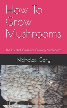 Paperback How To Grow Mushrooms: The Essential Guide For Growing Mushrooms Book