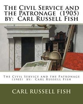 Paperback The Civil Service and the Patronage (1905) by: Carl Russell Fish Book
