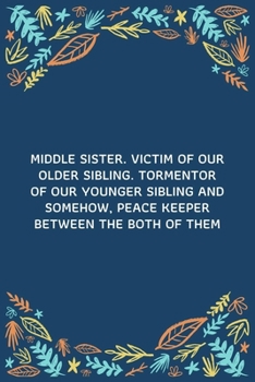 Middle Sister. Victim Of Our Older Sibling. Tormentor Of Our Younger Sibling And Somehow, Peace Keeper Between The Both Of Them: 100 Pages 6'' x 9'' Lined Writing Paper | Best Gift For Sister