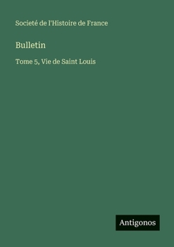 Bulletin: Tome 5, Vie de Saint Louis