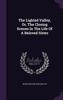 Hardcover The Lighted Valley, Or, The Closing Scenes In The Life Of A Beloved Sister Book