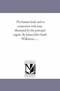 The Human Body and Its Connexion With Man: Illustrated by the Principal Organs