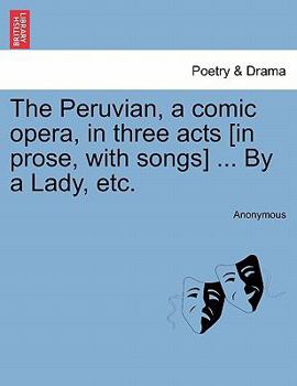 Paperback The Peruvian, a Comic Opera, in Three Acts [In Prose, with Songs] ... by a Lady, Etc. Book