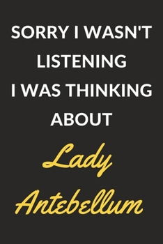 Sorry I Wasn't Listening I Was Thinking About Lady Antebellum: Lady Antebellum Journal Notebook to Write Down Things, Take Notes, Record Plans or Keep Track of Habits (6" x 9" - 120 Pages)