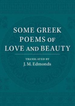 Paperback Some Greek Poems of Love and Beauty: Being a Selection from the Little Things of Greek Poetry Made and Translated Into English Book