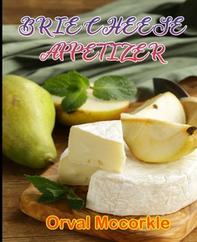 BRIE CHEESE APPETIZER: 150 recipe Delicious and Easy The Ultimate Practical Guide Easy bakes Recipes From Around The World brie cheese appetizer cookbook