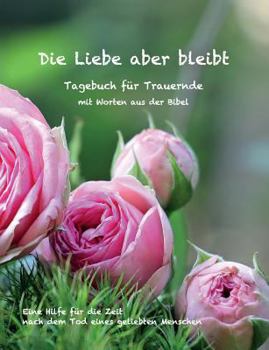 Paperback Die Liebe aber bleibt: Ein Tagebuch für Trauernde mit Worten aus der Bibel [German] Book