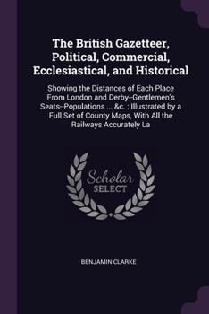 Paperback The British Gazetteer, Political, Commercial, Ecclesiastical, and Historical: Showing the Distances of Each Place From London and Derby--Gentlemen's S Book