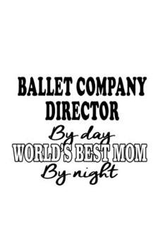 Ballet Company Director By Day World's Best Mom By Night: Best Ballet Company Director Notebook, Ballet Company Chief/President Journal Gift, Diary, ... | 6 x 9 Compact Size, 109 Blank Lined Pages