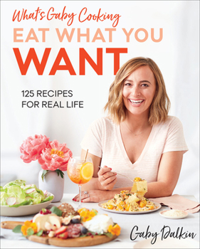 Hardcover What's Gaby Cooking: Eat What You Want: 125 Recipes for Real Life Book