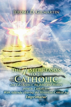 Paperback The 7-Step Reason to Be Catholic: 2nd Ed.; Science, the Bible and History Point to Catholicism with Addenda Clearing the Historical-Critical Fog Impri Book