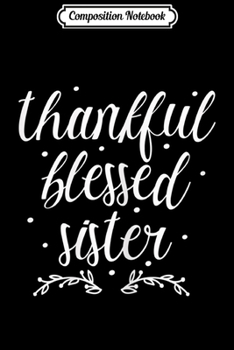 Composition Notebook: Womens Cute Funny Thankful Blessed Sister Thanksgiving Day November  Journal/Notebook Blank Lined Ruled 6x9 100 Pages