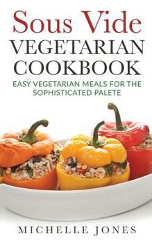 Paperback Sous Vide Vegeterian Cookbook: Easy Vegetarian Meals For Sophisticated Palette Book
