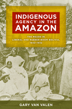Indigenous Agency in the Amazon: The Mojos in Liberal and Rubber-Boom Bolivia, 1842–1932