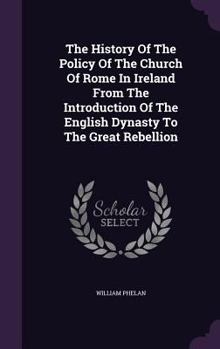 Hardcover The History of the Policy of the Church of Rome in Ireland from the Introduction of the English Dynasty to the Great Rebellion Book