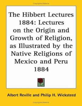 Paperback The Hibbert Lectures 1884: Lectures on the Origin and Growth of Religion, as Illustrated by the Native Religions of Mexico and Peru 1884 Book