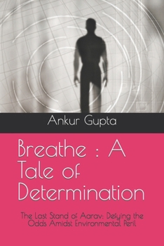 Breathe : A Tale of Determination: The Last Stand of Aarav: Defying the Odds Amidst Environmental Peril