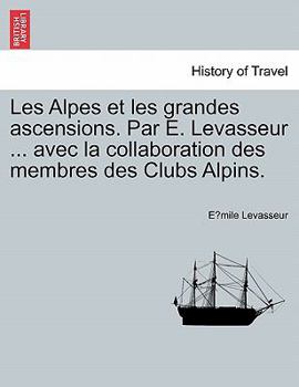 Paperback Les Alpes Et Les Grandes Ascensions. Par E. Levasseur ... Avec La Collaboration Des Membres Des Clubs Alpins. [French] Book