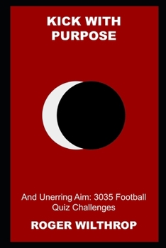 Kick with Purpose and Unerring Aim: 3035 Football Quiz Challenges (Football