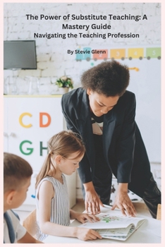 Paperback The Power of Substitute Teaching: A Mastery Guide: Navigating the Teaching Profession, by Stevie Glenn Book