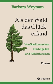 Paperback Als der Wald das Glück erfand: Von Stadtmenschen, Nachtigallen und Wildschweinen [German] Book