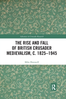 Paperback The Rise and Fall of British Crusader Medievalism, c.1825-1945 Book