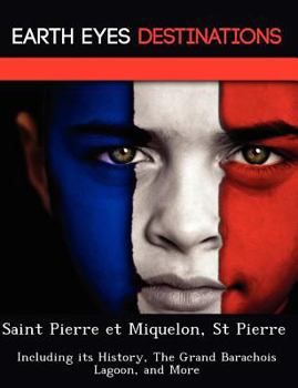 Paperback Saint Pierre Et Miquelon, St Pierre: Including Its History, the Grand Barachois Lagoon, and More Book