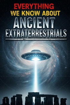Paperback Everything We Know About Ancient Extraterrestrials: Decoding the Ancient Astronaut Theory, Megalithic Engineering Marvels, and Extraterrestrial Contac Book
