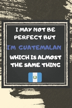 Paperback I May Not Be Perfect But I'm Guatemalan Which Is Almost The Same Thing Notebook Gift For Guatemala Lover: Lined Notebook / Journal Gift, 120 Pages, 6x Book