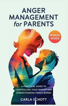 Paperback Anger Management for Parents: A Practical Guide to Controlling Your Temper and Strengthening Family Bonds Book