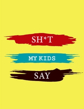 Shit My Kids Say notebook: a journal for parents , A Keepsake Journal for Recording Cute, Embarrassing, Thought Provoking and Hilarious Shit Your Kid ... Kid , gag gift for parents , christmas's gift