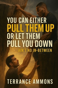 YOU CAN EITHER PULL THEM UP OR LET THEM PULL YOU DOWN. Ain’t No In Between