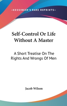 Hardcover Self-Control Or Life Without A Master: A Short Treatise On The Rights And Wrongs Of Men Book