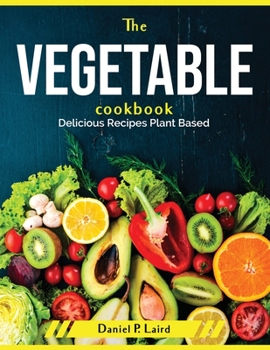 Paperback The Vegetable Cookbook: Delicious Recipes Plant Based Book