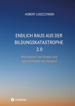 Endlich raus aus der Bildungskatastrophe 2.0: Wie kamen wir hinein und wie kommen wir heraus? (German Edition)