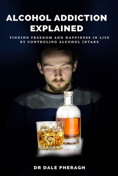 Paperback Alcohol Addiction Explained: Finding Freedom and Happiness in Life by Controling Alcohol Intake Book