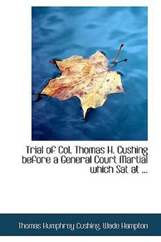 Paperback Trial of Col. Thomas H. Cushing Before a General Court Martial Which SAT at ... Book