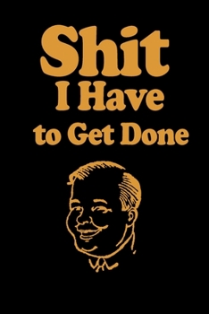 Shit I Have to Get Done: Funny To Do List Note Book, Goal Daily Journal Diary Notebook Checklist, Perfect for Busy People and Moms. Black & Gold