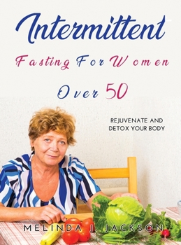 Intermittent Fasting for Women Over 50: Rejuvenate and detox your body