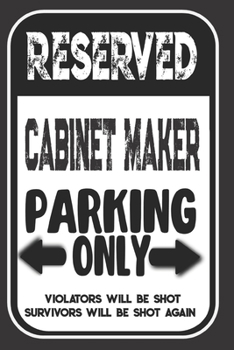 Reserved Cabinet Maker Parking Only. Violators Will Be Shot. Survivors Will Be Shot Again: Blank Lined Notebook | Thank You Gift For Cabinet Maker