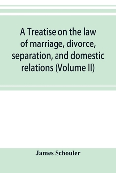 Paperback A treatise on the law of marriage, divorce, separation, and domestic relations (Volume II) The Law of Marriage and Divorce embracing marriage, divorce Book