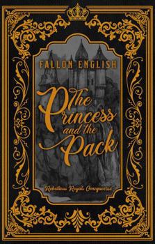 The Princess and the Pack (Rebellious Royals Omegaverse) - Book #1 of the Rebellious Royals Omegaverse