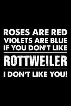 Roses are Red Violets are Blue If You Don't Like Rottweiler I Don't Like You: Cute Rottweiler Lined journal Notebook, Great Accessories & Gift Idea ... journal Notebook With An Inspirational Quote.