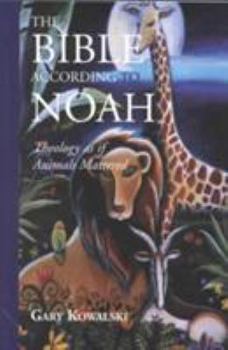 Paperback The Bible According to Noah: Theology as If Animals Mattered Book
