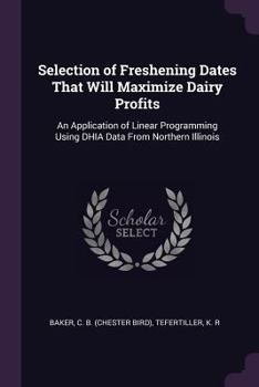 Paperback Selection of Freshening Dates That Will Maximize Dairy Profits: An Application of Linear Programming Using DHIA Data From Northern Illinois Book